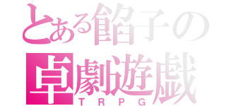 とある餡子の卓劇遊戯（ＴＲＰＧ）