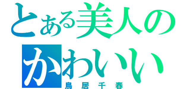 とある美人のかわいい（鳥居千春）