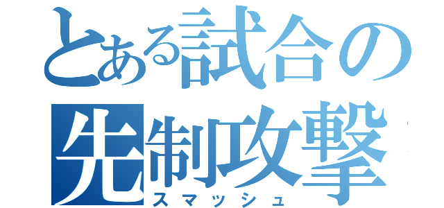 とある試合の先制攻撃（スマッシュ）