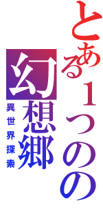 とある１つのの幻想郷（異世界探索）