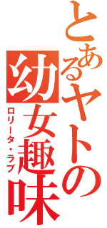 とあるヤトの幼女趣味（ロリータ・ラブ）