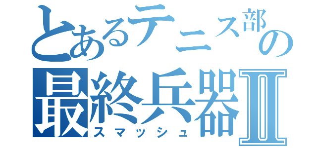 とあるテニス部前衛の最終兵器Ⅱ（スマッシュ）