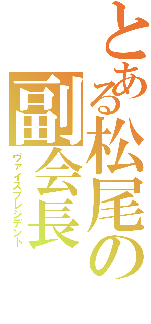 とある松尾の副会長（ヴァイスプレジデント）