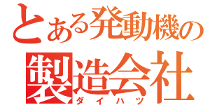 とある発動機の製造会社（ダイハツ）