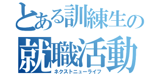 とある訓練生の就職活動（ネクストニューライフ）