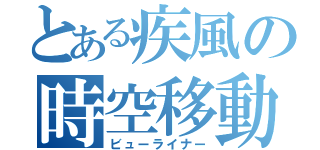 とある疾風の時空移動（ビューライナー）