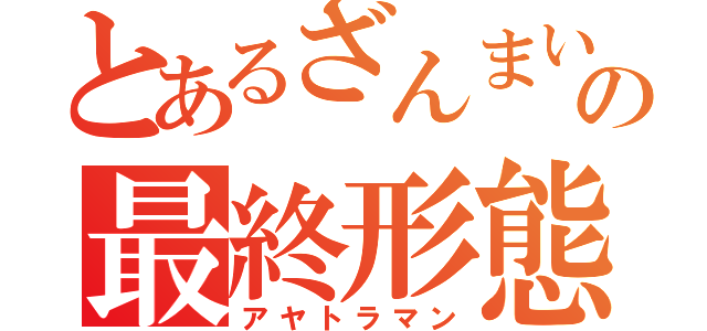 とあるざんまいの最終形態（アヤトラマン）