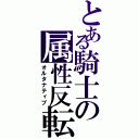 とある騎士の属性反転（オルタナティブ）