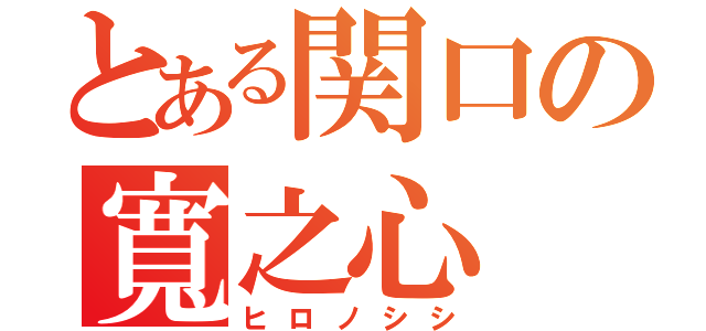 とある関口の寬之心（ヒロノシシ）