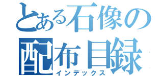 とある石像の配布目録（インデックス）