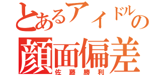 とあるアイドルの顔面偏差値人間（佐藤勝利）