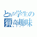 とある学生の猟奇趣味（ロリコン）