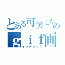 とある可笑しなのｇｉｆ画像（インデックス）