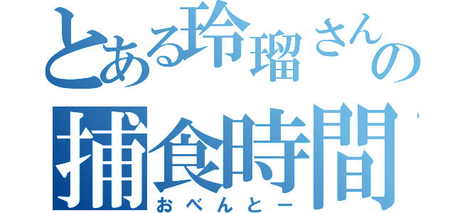 とある玲瑠さんの捕食時間（おべんとー）