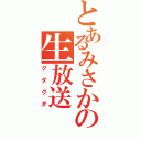 とあるみさかの生放送（グダグダ）