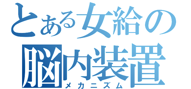 とある女給の脳内装置（メカニズム）