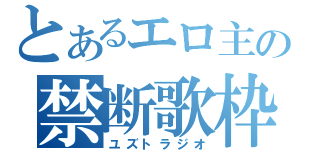 とあるエロ主の禁断歌枠（ユズトラジオ）