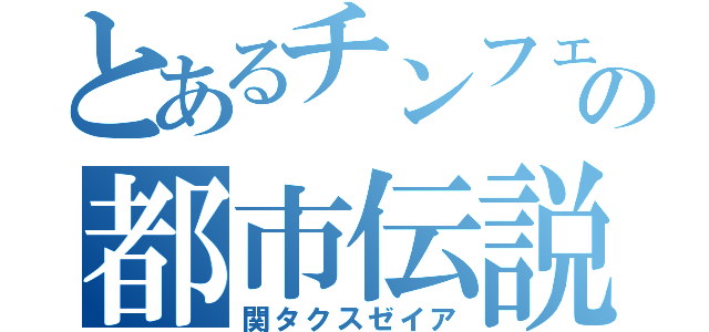 とあるチンフェの都市伝説（関タクスゼイア）