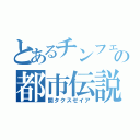 とあるチンフェの都市伝説（関タクスゼイア）