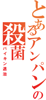 とあるアンパンマンの殺菌（バイキン退治）