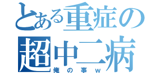 とある重症の超中二病（俺の事ｗ）