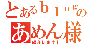 とあるｂｌｏｇのあめん様（紹介します！）