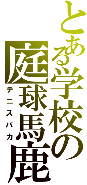 とある学校の庭球馬鹿（テニスバカ）