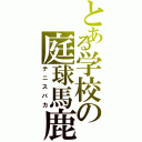 とある学校の庭球馬鹿（テニスバカ）