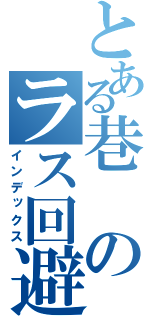 とある巷のラス回避（インデックス）