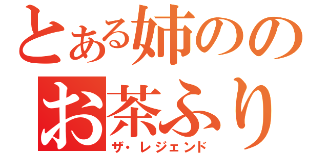 とある姉ののお茶ふり伝説（ザ・レジェンド）