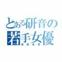 とある研音の若手女優（志田未来）