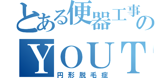 とある便器工事のＹＯＵＴＡ（円形脱毛症）