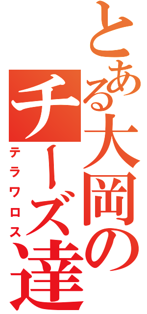 とある大岡のチーズ達（テラワロス）