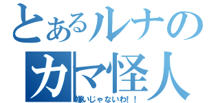 とあるルナのカマ怪人（嫌いじゃないわ！！）
