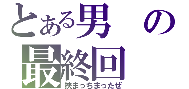 とある男の最終回（挟まっちまったぜ）