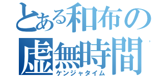 とある和布の虚無時間（ケンジャタイム）