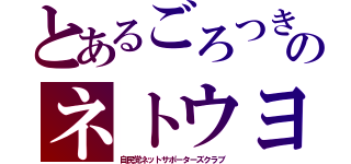 とあるごろつきのネトウヨ（自民党ネットサポーターズクラブ）