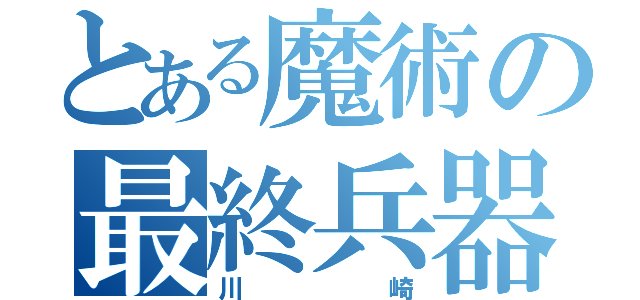 とある魔術の最終兵器（川崎）