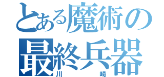 とある魔術の最終兵器（川崎）