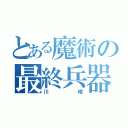 とある魔術の最終兵器（川崎）