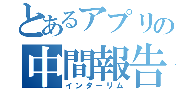 とあるアプリの中間報告（インターリム）