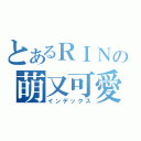 とあるＲＩＮの萌又可愛（インデックス）