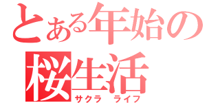 とある年始の桜生活（サクラ　ライフ）