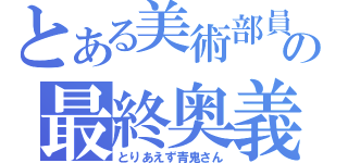 とある美術部員の最終奥義（とりあえず青鬼さん）