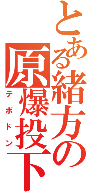 とある緒方の原爆投下（テポドン）