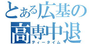 とある広基の高専中退（ティータイム）