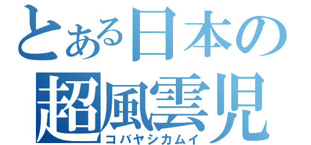 とある日本の超風雲児（コバヤシカムイ）