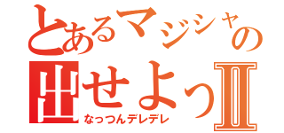 とあるマジシャンの出せよっⅡ（なっつんデレデレ）