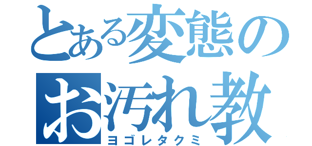 とある変態のお汚れ教（ヨゴレタクミ）