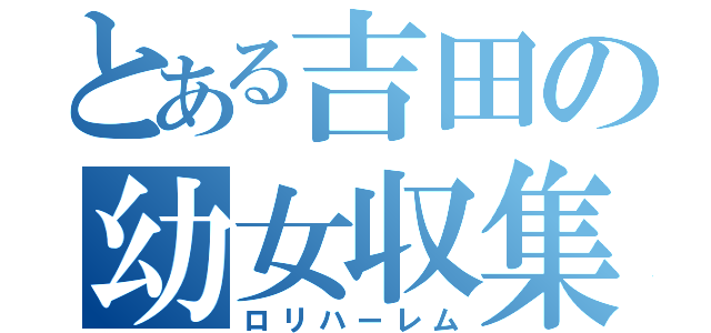 とある吉田の幼女収集（ロリハーレム）